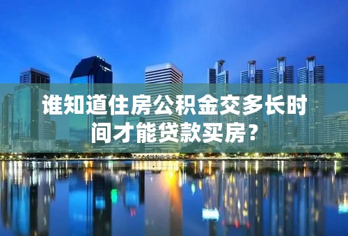 谁知道住房公积金交多长时间才能贷款买房？