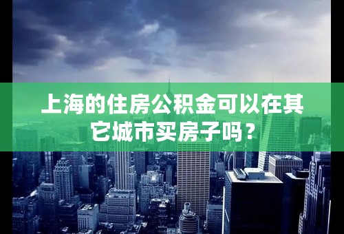 上海的住房公积金可以在其它城市买房子吗？