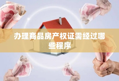 办理商品房产权证需经过哪些程序