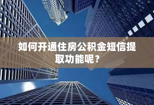 如何开通住房公积金短信提取功能呢？