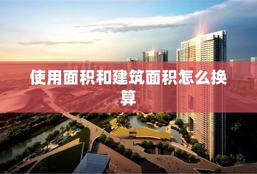 使用面积和建筑面积怎么换算