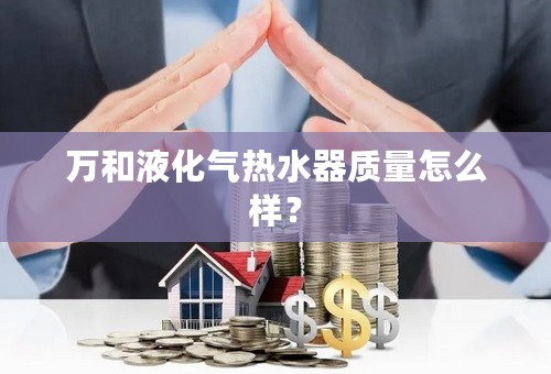 万和液化气热水器质量怎么样？