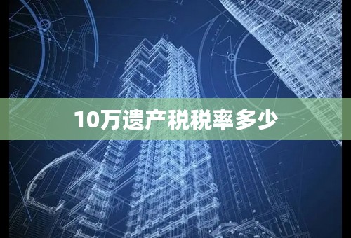 10万遗产税税率多少