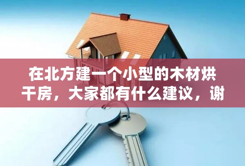 在北方建一个小型的木材烘干房，大家都有什么建议，谢谢！