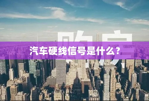 汽车硬线信号是什么？