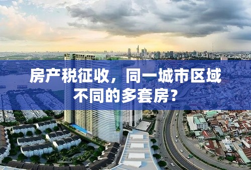 房产税征收，同一城市区域不同的多套房？