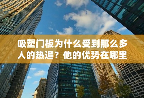 吸塑门板为什么受到那么多人的热追？他的优势在哪里？