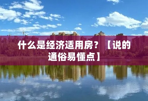 什么是经济适用房？【说的通俗易懂点】