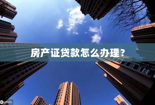 房产证贷款怎么办理？