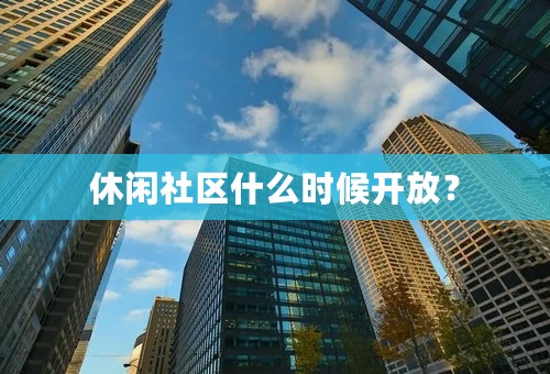 休闲社区什么时候开放？