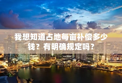 我想知道占地每亩补偿多少钱？有明确规定吗？