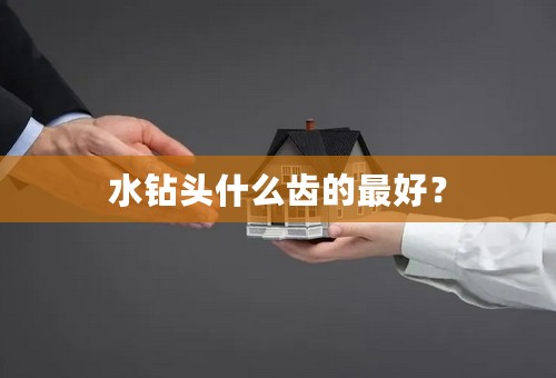 水钻头什么齿的最好？