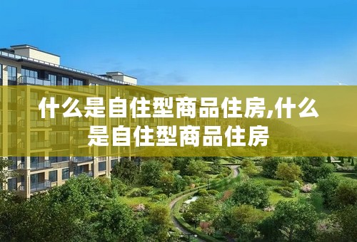 什么是自住型商品住房,什么是自住型商品住房