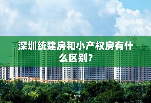 深圳统建房和小产权房有什么区别？