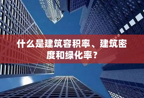 什么是建筑容积率、建筑密度和绿化率？