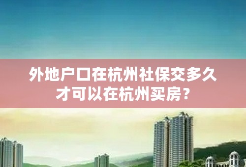 外地户口在杭州社保交多久才可以在杭州买房？