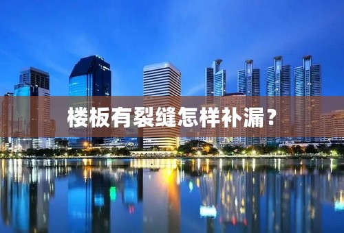 楼板有裂缝怎样补漏？