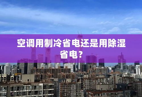 空调用制冷省电还是用除湿省电？