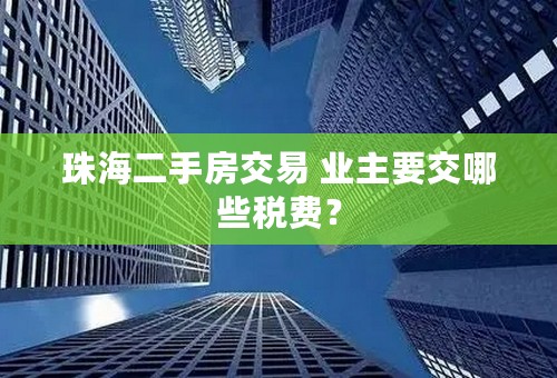 珠海二手房交易 业主要交哪些税费？