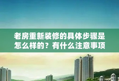 老房重新装修的具体步骤是怎么样的？有什么注意事项吗？