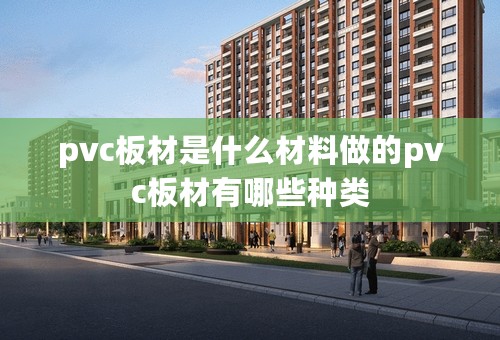 pvc板材是什么材料做的pvc板材有哪些种类