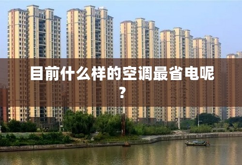 目前什么样的空调最省电呢？