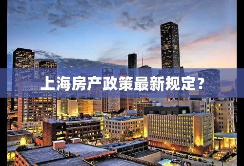 上海房产政策最新规定？