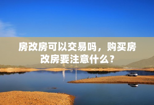 房改房可以交易吗，购买房改房要注意什么？