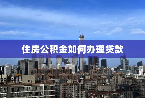 住房公积金如何办理贷款