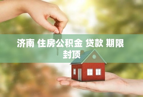 济南 住房公积金 贷款 期限 封顶