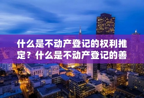 什么是不动产登记的权利推定？什么是不动产登记的善意保护？