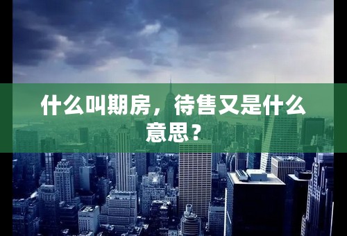 什么叫期房，待售又是什么意思？