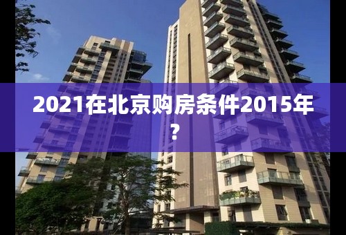 2021在北京购房条件2015年？