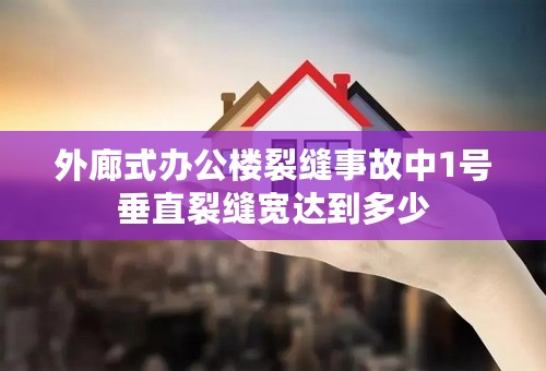 外廊式办公楼裂缝事故中1号垂直裂缝宽达到多少