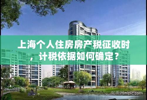 上海个人住房房产税征收时，计税依据如何确定？