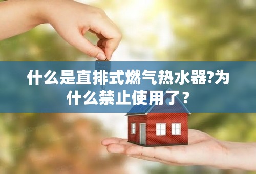 什么是直排式燃气热水器?为什么禁止使用了？