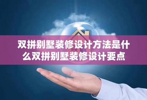 双拼别墅装修设计方法是什么双拼别墅装修设计要点