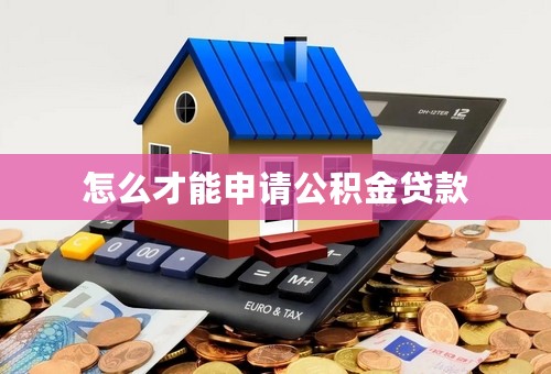 怎么才能申请公积金贷款