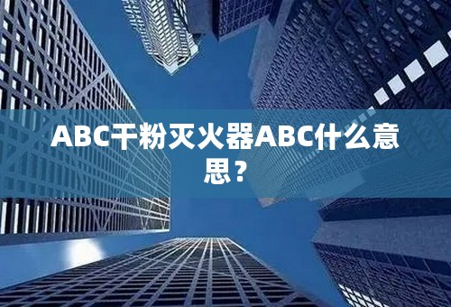 ABC干粉灭火器ABC什么意思？