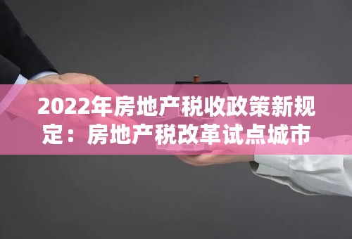 2022年房地产税收政策新规定：房地产税改革试点城市具体有哪些？