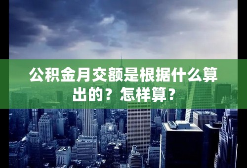 公积金月交额是根据什么算出的？怎样算？