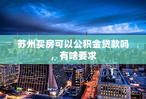 苏州买房可以公积金贷款吗，有啥要求