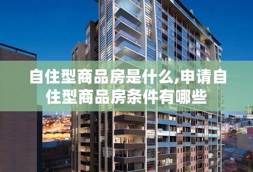 自住型商品房是什么,申请自住型商品房条件有哪些