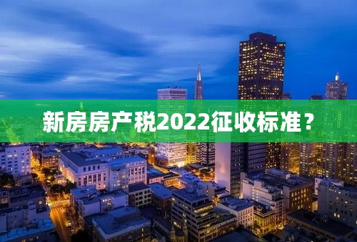 新房房产税2022征收标准？