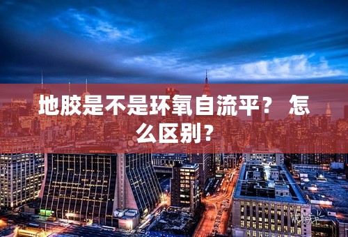 地胶是不是环氧自流平？ 怎么区别？