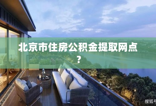 北京市住房公积金提取网点？