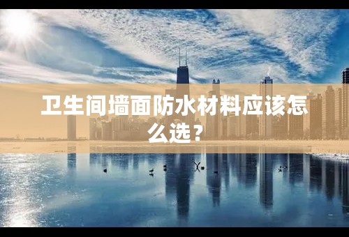 卫生间墙面防水材料应该怎么选？