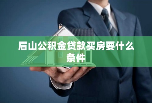 眉山公积金贷款买房要什么条件