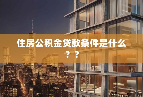 住房公积金贷款条件是什么？？