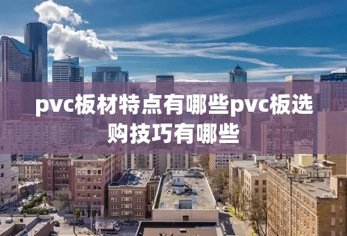 pvc板材特点有哪些pvc板选购技巧有哪些